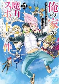 【予約商品】俺の家が魔力スポットだった件〜住んでいるだけで世界最強〜(全17巻セット)