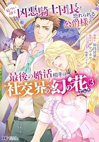 厳つい顔で凶悪騎士団長と恐れられる公爵様の最後の婚活相手は社交界の幻の花でした 【全3巻セット・以下